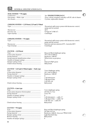 Page 981041 GENERAL SPECIFICATION DATA 
FUEL SYSTEM - V8 engine 
Carburetter ........................................................ 
Air cleaner.. ....................................................... 
See ‘ENGINE  TUNING DATA’ 
Fuel pump - Make,  type ...................................... Facet, electric  mounted  vertically on R.H. side of chassis 
Cyclone,  replaceable  element 
COOLING SYSTEM - 2.25 Petrol,  2.25 and 2.5 Diesel 
Type ....................................................................