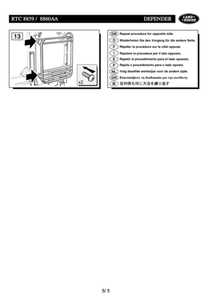 Page 205RTC 8859 / 8860AADEFENDER
5/5
13
x2
GB
D
F
I
E
P
NL
GR
Repeat procedure for opposite side.
Wiederholen Sie den Vorgang für die andere Seite.
Répéter la procédure sur le côté opposé.
Ripetere la procedura per il lato opposto.
Repetir el procedimiento para el lado opuesto.
Repita o procedimento para o lado oposto.
Volg dezelfde werkwijze voor de andere zijde.
Επαναλάατε τη διαδικασία για την αντίθετη        