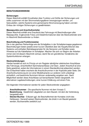 Page 12EINFÜHRUNG
DEFENDER MJ 19991.7
BENUTZUNGSHINWEISE
Sicherungen
Dieser Abschnitt enthält Einzelheiten über Funktion und Größe der Sicherungen und
sollte zusammen mit den Stromverteilungsplänen herangezogen werden, um
festzustellen, welche Systeme eine gemeinsame Stromversorgung haben und den
Einbau der richtigen Sicherungen zu gewährleisten.
Massepunkte und Anschlußverteiler
Dieser Abschnitt enthält eine Draufsicht des Fahrzeugs mit Beschreibungen aller
Massepunkte. Ergänzende Fotos und Detailinformationen...