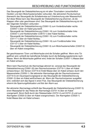 Page 26BESCHREIBUNG UND FUNKTIONSWEISE
DEFENDER MJ 19994.3
Das Steuergerät der Diebstahlsicherung ist mit allen Türschaltern (einschließlich
Hecktür) und dem Motorhaubenschalter verbunden. Bei aktiviertem Rundumschutz
überwacht das Steuergerät die Schalterkreise auf Unterbrechung oder Masseschluß.
Auf diese Weise kann das Steuergerät der Diebstahlsicherung erkennen, ob die
Klappen offen oder geschlossen sind. Das Steuergerät der Diebstahlsicherung ist mit
den folgenden Schaltern verbunden:
·Steuergerät der...