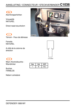 Page 256AANSLUITING / CONNECTEUR / STECKVERBINDERC1036
DEFENDER 1999 MY
Alarmknipperlichten
Vrouwelijk
NATUREL
Direct naast stuurkolom
T´emoin - Feux de d ´etresse
Femelle
NATUREL
Acˆot ´e de la colonne de
direction
Warn-/Kontrolleuchte -
Warnblinker
Buchse
FARBLOS
Neben Lenks ¨aule
P5652
C0096
C1036
C1037
Cav Col CCT
1 B ALL 