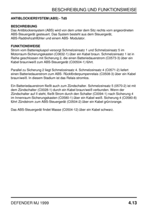 Page 36BESCHREIBUNG UND FUNKTIONSWEISE
DEFENDER MJ 19994.13
ANTIBLOCKIERSYSTEM (ABS) - Td5
BESCHREIBUNG
Das Antiblockiersystem (ABS) wird von dem unter dem Sitz rechts vorn angeordneten
ABS-Steuergerät gesteuert. Das System besteht aus dem Steuergerät,
ABS-Raddrehzahlfühler und einem ABS- Modulator.
FUNKTIONSWEISE
Strom vom Batteriepluspol versorgt Schmelzeinsatz 1 und Schmelzeinsatz 5 im
Motorraum-Sicherungskasten (C0632-1) über ein Kabel braun. Schmelzeinsatz 1 ist in
Reihe geschlossen mit Sicherung 2, die...