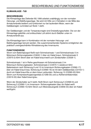 Page 40BESCHREIBUNG UND FUNKTIONSWEISE
DEFENDER MJ 19994.17
KLIMAANLAGE - Td5
BESCHREIBUNG
Die Klimaanlage des Defender MJ 1999 arbeitet unabhängig von der normalen
Heizungs- und Belüftungsanlage. Sie wird mit Hilfe von 2 Schaltern in der Mitte des
Armaturenbretts bedient und funktioniert nur bei laufendem Motor, wenn der
Gebläseregler zumindest auf Stufe 1 steht.
Der Gebläseregler und der Temperaturregler sind Dreistellungsschalter. Die von der
Klimaanlage gekühlte und entfeuchtete Luft strömt durch Belüfter...