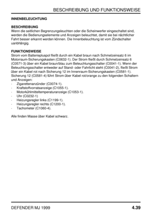 Page 62BESCHREIBUNG UND FUNKTIONSWEISE
DEFENDER MJ 19994.39
INNENBELEUCHTUNG
BESCHREIBUNG
Wenn die seitlichen Begrenzungsleuchten oder die Scheinwerfer eingeschaltet sind,
werden die Bedienungselemente und Anzeigen beleuchtet, damit sie bei nächtlicher
Fahrt besser erkannt werden können. Die Innenbeleuchtung ist vom Zündschalter
uanbhängig.
FUNKTIONSWEISE
Strom vom Batteriepluspol fließt durch ein Kabel braun nach Schmelzeinsatz 6 im
Motorraum-Sicherungskasten (C0632-1). Der Strom fließt durch Schmelzeinsatz 6...