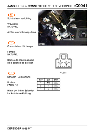 Page 90AANSLUITING / CONNECTEUR / STECKVERBINDERC0041
DEFENDER 1999 MY
Schakelaar - verlichting
Vrouwelijk
NATUREL
Achter stuurkolomkap - links
Commutateur d’ ´eclairage
Femelle
NATUREL
Derri `ere la nacelle gauche
de la colonne de direction
Schalter - Beleuchtung
Buchse
FARBLOS
Hinter der linken Seite der
Lenks ¨aulenverkleidung
Cav Col CCT
1 NU ALL
2 R ALL
4 U ALL 