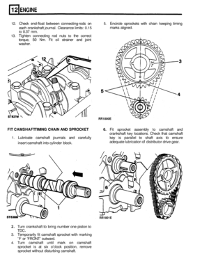 Page 102ENGINE 
RR1800E 
12. Check end-float between  connecting-rods on 5. Encircle  sprockets  with chain  keeping  timing 
each  crankshaft  journal. Clearance  limits: 
0.15 
to 0.37 mm. 
13. Tighten connecting  rod nuts to the correct 
torque, 
50 Nm. Fit oil  strainer  and joint 
washer.  marks 
aligned. 
FIT CAMSHAFT  TIMING CHAIN AND SPROCKET 6. Fit sprocket  assembly  to camshaft  and 
crankshaft  key locations.  Check that camshaft 
1. Lubricate  camshaft journals and carefully  key is parallel  to...