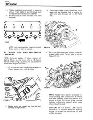 Page 104ENGINE 
5. Tighten head bolts progressively  in sequence 
shown.  Finally tighten 
to correct  torque,  outer 
row 
60 Nm  centre  and inner  row 90 Nm. 
tightened. 
3. Ensure  each rocker  shaft IS fitted with notch 
uppermost  and towards  front of engine  on 
right  hand  side, towards  rear on left  hand 
6. Re-check  torques  when all bolts  have  been  side. 
ST845M 
NOTE: Left-hand cylinder  head illustrated. 
Arrow  points  to front  of vehicle. RR2241E 
FIT  TAPPETS,  PUSH RODS  AND ROCKER 4....