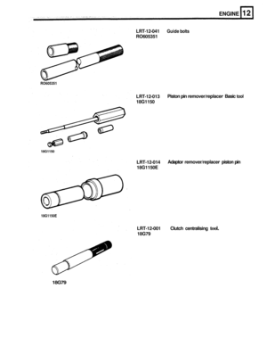 Page 117RO605351 
18G1150 
18G1150E 
18G79 
ENGINE 
LRT-12-041 Guide bolts 
RO605351 LRT
-12-013 
18G1150  Piston 
pin remover/replacer - Basic tool 
LRT-12-014 
18G1150E  Adaptor 
remover/replacer - piston pin 
LRT
-12-001  Clutch centralising tool. 
18G79  