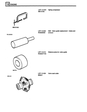 Page 118ENGINE 
MS1519A 
RO.600959 
LRT-12-034 Spring compressor 
MS1519A 
LRT
-12-038 
RO600959 
exhaust 
Drift - Valve  guide replacement - intake  and 
LRT
-12-515 
RO605774A  Distance 
piece for valve guide 
LRT-12-504 Valve seat cutter 
MS621 MS.621  