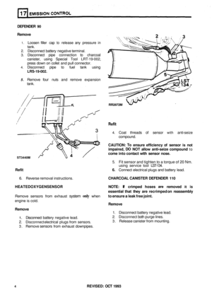 Page 123DEFENDER 90 
Remove 
1. Loosen  filler cap to release any pressure  in 
2. Disconnect battery  negative terminal. 
3. Disconnect  pipe  connection to charcoal 
canister,  using  Special  Tool LRT
-19-002, 
press  down  on  collet  and 
pull connector. 
4. Disconnect  pipe  to fuel  tank  using 
tank. 
LRS-19-002. 
5. Remove four nuts 
and remove  expansion 
tank. 
ST3440M 
RR2872M 
Refit 
4. Coat  threads of sensor with anti-seize 
compound. 
CAUTION: To ensure  efficiency  of sensor is not 
impaired, DO...