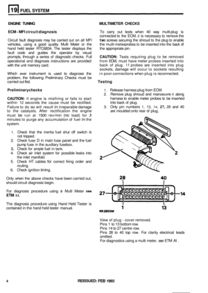 Page 130FUEL SYSTEM 
ENGINE TUNING MULTI METER CHECKS 
ECM - MFI circuit  diagnosis To carry  out  tests when  40 way  multi-plug  is 
connected  to the  ECM, 
it is necessary  to remove  the 
Circuit  fault diagnosis  may be carried  out on all 
MFI two screws  securing  the shroud  to the  plug to  enable 
vehicles,  using  a good  quality  Multi  Meter 
or the the multi-meter  probes to be inserted into  the back of 
hand  held  tester  RTC6834.  The  tester displays  the the appropriate  pin. 
fault  code...