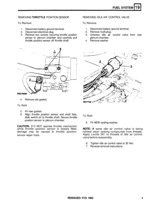 Page 135FUEL SYSTEM 
REMOVING THROTTLE POSITION SENSOR 
To Remove  To Remove 
REMOVING 
IDLE 
AIR CONTROL VALVE 
1. Disconnect  battery ground  terminal. 1. Disconnect  battery ground  terminal. 
2. Disconnect  electrical plug. 2. Remove multi-plug. 
3. Remove two screws securing  throttle position 3. Unscrew  idle air control  valve from rear 
sensor  to plenum  chamber  and carefully  pull  plenum chamber. 
throttle  position  sensor 
off throttle shaft. 4. Remove  washer. 
4. Remove old gasket. 
To  Refit 
5....