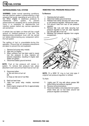 Page 138FUEL SYSTEM 
DEPRESSURISING FUEL SYSTEM 
WARNING: 
Under  normal  operating  conditions To Remove 
the  fuel  injection  system is pressurised  by a high 
pressure  fuel pump,  operating 
at up to 2.3 to 2.5 
bar  When engine is stationary  pressure is 2. Disconnect battery ground terminal. 
maintained  within system.  To prevent 
3. Release hose  clamp securing  fuel  return hose 
pressurised  fuel escaping  and to avoid  personal 
to fuel  pressure regulator.  Remove the hose. 
injury  it is  necessary...