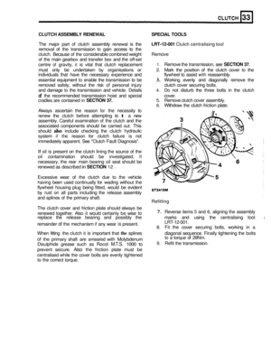 Page 159ASSEMBLY  RENEWAL  SPECIAL TOOLS CLUTCH 
The major  part of clutch  assembly  renewal is the LRT-12-001 Clutch  centralising  tool 
removal  of the  transmission 
to gain  access  to the 
clutch.  Because  of the  considerable combined  weight 
Remove 
of the main  gearbox  and transfer  box and  the off-set 
centre 
of gravity, it is  vital  that clutch  replacement 1. Remove  the transmission,  see SECTION 37. 
must only  be  undertaken  by organisations  or 2. Mark the position  of the  clutch  cover...