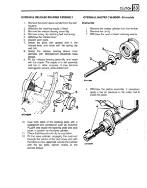 Page 161OVERHAUL RELEASE BEARING ASSEMBLY 
OVERHAUL MASTER CYLINDER - All models 
1. Remove  the clutch  slave cylinder  from the bell Dismantle 
2. Withdraw  the  retaining staple, if fitted. 1. Remove the master  cylinder from the vehicle. 
3. Remove  the release  bearing assembly. 2. Remove  the circlip. 
4. Remove  spring clip  retaining  bolt and spring. 3. Withdraw the push-rod and  retaining  washer. 
5. Withdraw  the  release lever. 
6. Discard  worn parts. 
7. Smear  the pivot  with  grease  and fit the...