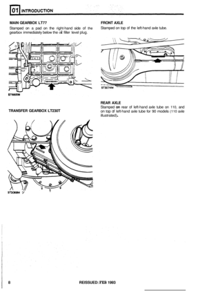 Page 18MAIN GEARBOX  LT77  FRONT AXLE 
Stamped  on a pad  on the  right-hand  side of the 
gearbox  immediately  below the oil filler level plug. 
Stamped  on  top of the left-hand  axle tube. 
TRANSFER  GEARBOX LT230T 
REAR AXLE 
Stamped on rear of left-hand axle tube  on 110, and 
on top of left-hand  axle tube  for 90 models (110 axle 
illustrated) 
. 
8 REISSUED: FEB 1993  