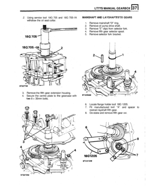 Page 1712. Using service  tool 18G 705 and 18G 705-1A 
withdraw  the 
oil seal  collar. 
LT77S MANUAL GEARBOX 
MAINSHAFT AND LAYSHAFT FIFTH GEARS 
1. Remove  mainshaft 0 ring. 
2. Remove oil pump drive shaft. 
3. Remove E clips from  selector  fork. 
4. Remove  fifth gear  selector  spool. 
5. Remove selector  fork  bracket. 
3. Remove the fifth gear extension  housing. 
4. Secure  the  centre  plate to the gearcase with 
two 8 x 35mm  bolts. 
6. Locate flange  holder tool 18G 1205. 
7. Fit  manufactured tool A...