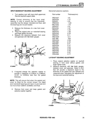 Page 201LT77S MANUAL GEARBOX 
INPUT-MAINSHAFT BEARING ADJUSTMENT Mainshaft selective washers 
1. Turn gearbox  over with input  shaft  uppermost.  Part number  Thickness(mm) 
Remove  layshaft support plate. 
FRC 4327  1,51 
NOTE: Correct shimming  of the  input  shaft  FRC 4329  1,57 
bearing  is vital  to ensure  that the mainshaft  FRC 4331  1,63 
assembly  has 
the design intended  end float, and FRC 4333  1,69 
FRC  4337  1,81 
2. Measure the thickness  of a new  front  cover  FRC 4339  1,87 
the 
bearings...