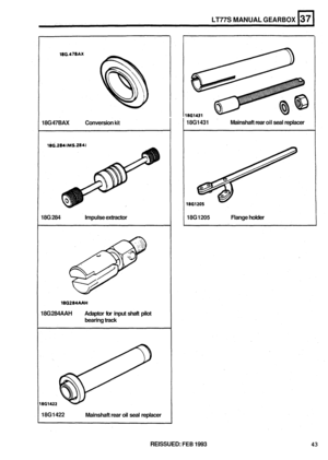 Page 20918G 47BAX  Conversion kit 
18G 284  Impulse extractor 
18G 284AAH Adaptor  for input  shaft pilot 
bearing  track 
18G  1422 
Mainshaft rear oil seal  replacer 
LT77S MANUAL GEARBOX 
18G 1431  Mainshaft rear oil seal  replacer 
18G 
1205 Flange  holder 
REISSUED: FEB 1993 43  