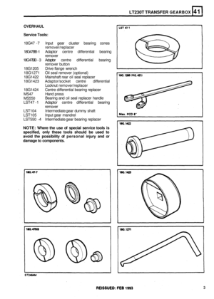 Page 214LT230T TRANSFER GEARBOX 
OVERHAUL 
Service Tools: 
18G47 - 7 Input  gear  cluster bearing  cones 
remover/replacer 
18G47BB 
-1  Adaptor  centre differential  bearing 
remover 
18G47BB 
- 3  Adaptor  centre  differential  bearing 
remover 
button 
18G1205  Drive flange wrench 
18G1271  Oil seal  remover  (optional) 
18G1422  Mainshaft rear  oil seal  replacer 
18G1423  Adaptor/socket  centre differential 
Locknut  remover/replacer 
18G1424  Centre differential bearing  replacer 
MS47  Hand press 
MS550...