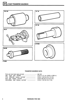 Page 215LT230T TRANSFER GEARBOX 
TRANSFER GEARBOX DATA 
Front and rear  bevel  gear pre-load  ...................................  see text 
High  range  gear end-float  .................................................  0,05 to 0,15  mm (0.002  to 0.006  in) 
Front  differential  bearing pre-load  ....................................  0.56 to 1.69  Nm (5 to 15  in Ib) 
Input  gear bearing  pre-load  ..............................................  0.56 to 2.25  Nm (5 to 20  in Ib) 
Intermediate  shaft bearing...