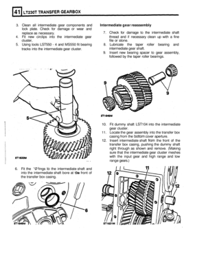 Page 2413. Clean all intermediate  gear components  and Intermediate  gear reassembly 
7. Check  for damage  to the  intermediate  shaft 
4. Fit new  circlips  into the intermediate  gear  thread and if necessary  clean up with  a fine 
5. Using  tools LST550 - 4 and  MS550  fit bearing 8. Lubricate  the taper  roller bearing  and 
intermediate  gear shaft. 
9. Insert  new bearing  spacer to gear  assembly, 
followed  by the  taper  roller bearings. 
lock plate.  Check  for damage  or wear  and 
replace  as...