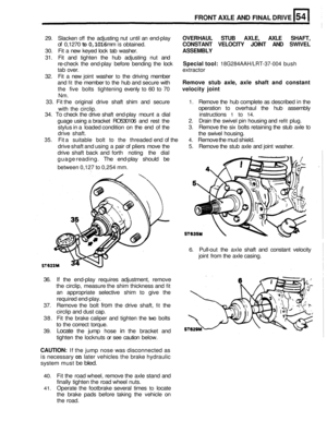 Page 267FRONT AXLE AND FINAL DRIVE 
29. Slacken off the  adjusting  nut until  an end-play OVERHAUL  STUB AXLE,  AXLE SHAFT, 
30.  Fit a new  keyed  lock  tab  washer. ASSEMBLY 
31. Fit and  tighten  the  hub  adjusting  nut  and 
of 0,1270 to 0,1016 mm is obtained. CONSTANT  VELOCITY  JOINT AND SWIVEL 
re-check  the end-play before  bending  the  lock Special tool: 18G284AAH/LRT-37-004 bush 
tab  over.  extractor 
32.  Fit a new  joint  washer 
to the  driving  member 
and 
fit the  member to the  hub  and...