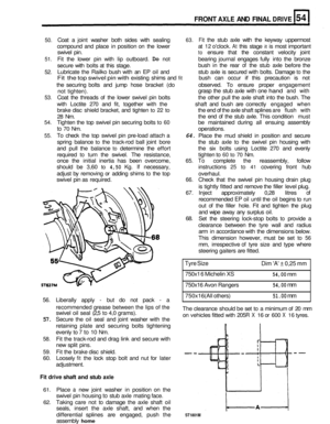 Page 271FRONT AXLE AND FINAL DRIVE 
50. Coat  a joint  washer  both  sides  with  sealing 63. Fit the  stub  axle with  the  keyway  uppermost 
compound  and  place in position  on  the lower  at 
12 oclock. At this stage it is most  important 
swivel  pin. 
to ensure  that  the constant  velocity  joint 
51. Fit the  lower  pin with  lip outboard. Do not  bearing  journal engages  fully into the bronze 
secure  with bolts  at this  stage.  bush 
in the  rear 
of the  stub  axle before  the 
52.  Lubricate 
the...