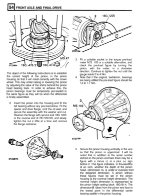 Page 283FRONT AXLE AND FINAL DRIVE 
3. Fit a suitable  socket to the  torque  pre-load 
meter  M.S. 103 or a suitable  alternative,  and 
check  the pre
-load  figure  by  turning the 
pinion,  with  the meter,  in a clockwise 
direction.  Continue  to tighten  the  nut until  the 
gauge  reads 2 to  4 Nm. 
4.  Note  that if the  original,  bedded
-in,  bearings 
are  being  refitted the pre
-load  figure  should be 
1.2  to 1.7  Nm. 
The 
object  of  the following  instructions is 
to establish 
the  correct...