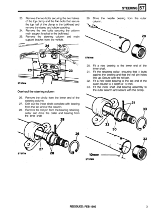 Page 290STEERING 
23. Remove the two  bolts  securing  the two halves 29. Drive  the needle  bearing  from the  outer 
of  the  top  clamp  and  the 
two bolts  that secure 
the  top  half 
of the  clamp to the bulkhead  and 
remove the  clamp  and  rubber  packing. 
24.  Remove  the  two  bolts  securing  the column 
main  support  bracket 
to the  bulkhead. 
25.  Remove  the  steering  column  and main 
support  bracket  from 
the vehicle.  column. 
30. Fit 
a new  bearing to the lower  end of the 
inner...