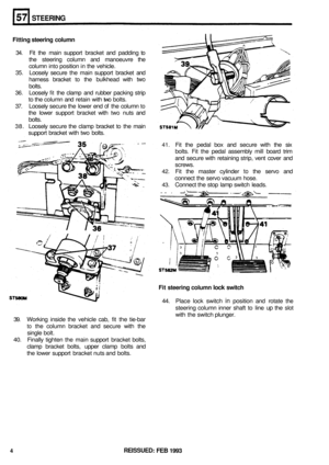 Page 291STEERING 
41. Fit  the  pedal box  and secure  with  the six 
bolts.  Fit the  pedal  assembly  mill board  trim 
and  secure with  retaining  strip, vent cover  and 
screws. 
42. Fit  the  master  cylinder to the  servo  and 
connect the  servo  vacuum hose. 
43. Connect  the stop  lamp  switch  leads. 
Fitting  steering  column 
34. Fit the  main  support  bracket and padding  to 
the  steering  column  and manoeuvre  the 
column  into position  in the  vehicle. 
35. Loosely  secure  the  main support...