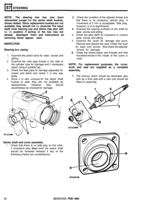 Page 299STEERING 
NOTE: The steering  box has  now  been 2. Check the condition  of the  adjuster  thread and 
dismantled  except for the  sector  shaft  bushes, that there  is no  excessive  vertical play. A 
shown dotted.  Since replacement  bushes  are not movement  of 2 mm IS acceptable.  Side play, 
available,  they  should not be removed.  The input however,  is of no significance. 
shaft  inner  bearing cup and  shims  may also  still 3. Examine  the bearing  surfaces  of the  shaft  for 
be 
in  position...