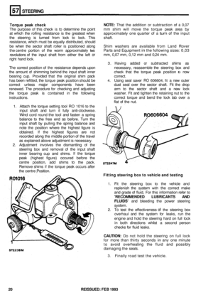 Page 307STEERING 
Torque peak check  NOTE: That 
the addition  or subtraction of a 0,07 
The  purpose 
of this check  is to determine  the point  mm shim  will move  the torque  peak area by 
at which  the rolling  resistance is the greatest  when  approximately  one quarter of a turn of the  input 
the  steering  is turned  from lock 
to lock. This  shaft. 
resistance,  which must be equally  distributed,  should 
be  when  the sector  shaft roller 
is positioned  along Shim washers  are available  from Land...