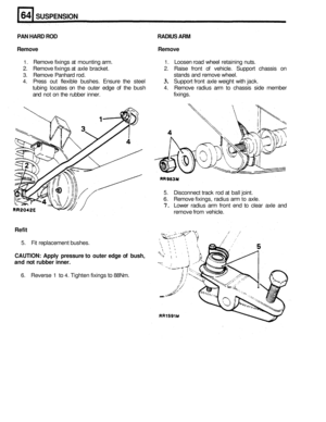 Page 325SUSPENSION 
PAN HARD ROD                                                                                RADIUS ARM 
Remove  Remove 
1. Remove fixings at mounting  arm. 1. Loosen road wheel  retaining  nuts. 
2. Remove fixings at axle  bracket. 2. Raise  front of vehicle.  Support  chassis on 
3. Remove Panhard rod.  stands 
and remove  wheel. 
4. Press out flexible  bushes.  Ensure the steel 3. Support  front axle weight  with  jack. 
tubing  locates  on the  outer  edge of the  bush 
and  not on the...