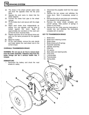 Page 335BRAKING SYSTEM 
20. The 
shoes  in the  wheel  cylinder piston  slots 2. Disconnect the  propeller  shaft  from  the output 
and  lever  the  opposite  ends  into the pivot  flange. 
block. 
3. Remove  the two screws and withdraw  the 
21.  Operate  the snail  cams 
to check  that the  brake  drum. Skim if excessively  scored or 
shoes  respond.  oval. 
22.  Connect  the  brake  fluid pipe to  the  wheel  4. Remove the  split pin and  clevis  pin  connecting 
cylinder. 
23. 
Fit the  brake  drum and...