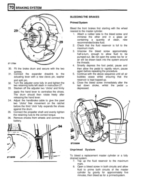 Page 337BRAKING SYSTEM 
BLEEDING THE BRAKES 
Primed System 
Bleed the front  brakes  first starting  with the wheel 
nearest 
to the  master  cylinder. 
1. Attach a rubber  tube to the  bleed  screw  and 
immerse  the other  end in a glass  jar 
containing  a quantity  of clean,  new 
recommended  brake fluid. 
2. Check  that the fluid  reservoir  is full to the 
maximum  mark. 
3.  Unscrew  the bleed  screw  approximately 
half
-a-turn,  enough  to allow  fluid to be 
pumped  out. 
Do not open  the screw  too...