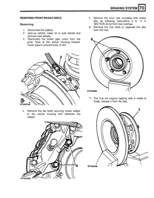 Page 3384. Remove the two  bolts  securing  brake caliper 
to the swivel  housing  and  withdraw the 
caliper 
. 
BRAKING SYSTEM 
RENEWING  FRONT BRAKE  DISCS 5. Remove  the  front  hub  complete  with brake 
disc  by following  instructions 
6 to 14 in 
Removing SECTION 54 for front hub overhaul. 
6. Remove  the five  bolts to separate  the disc 
1. Disconnect  the battery.  from the  hub. 
2. Jack-up vehicle,  lower  on to axle  stands  and 
remove  road wheels. 
3. Disconnect  the  brake pipe union  from  the...