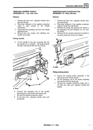 Page 356CHASSIS AND BODY 
REMOVING EXTERIOR HANDLE 
DEFENDER  110 
- rear side  door 
Remove  Remove  REMOVING DOOR LOCKING  BUTTON 
DEFENDER  110 - Rear side door 
1. Remove  the door  trim, regulator  handle, door 1. Remove  the door  trim,  regulator  handle, door 
pull  and  bezels. 
pull and  bezels. 
2. Peel  back  sufficient of the weather  protection 2. Peel back  sufficient of the weather  protection 
sheet 
to gain  access  to the  handle  sheet to reveal  the mechanism 
mechanism. 
3. Release  the...