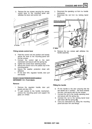 Page 362CHASSIS AND BODY 
5. Remove 
the two screws securing  the remote 3. Disconnect  the operating rod from the handle 
control  lever to the  mounting  panel and  mechanism. 
withdraw  the lever  and control  rod. 
4 Disconnect  the rod from the locking  barrel 
lever. 
Fitting remote control  lever 5. Remove  the two screws and withdraw  the 
handle  assembly. 
6. Feed the control  rod into  position  and loosely 
secure  the lever  to the  mounting  panel 
with 
the two screws. 
7. Connect  the control rod...