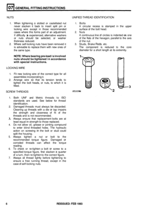 Page 38GENERAL FlTTlNG INSTRUCTIONS 
1 
ST1039M 2 
3 
NUTS  UNIFIED THREAD  IDENTIFICATION 
1. When tightening a slotted  or castellated  nut 1. Bolts 
never  slacken  it back  to insert  split pin or 
A circular  recess is stamped  in the  upper 
locking  wire except  in those  recommended  surface of the  bolt  head. 
cases  where  this forms  part of an  adjustment. 
2. Nuts 
If difficulty is experienced,  alternative washers A continuous  line of circles is indented on one 
or  nuts  should 
be selected,...