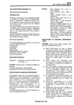 Page 374AIR CONDlTlONlNG 
AIR  CONDITIONING  DEFENDER 110  DO 
NOT 
- leave  refrigerant drum without its 
General  Service Information - carry refrigerant  drum inside a 
INTRODUCTION - subject  refrigerant  drums to high 
Before any component of the air conditioning  system - weld or steam clean near an air 
is  removed,  the system  must be depressurised.  conditioning  system. 
When 
the component  is replaced,  the  system  must - expose eyes to liquid  refrigerant 
be  evacuated 
to remove  all traces  of...