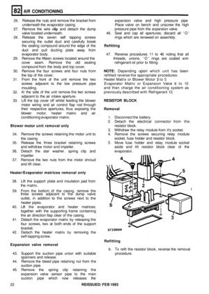 Page 395AIR CONDITIONING 
26. Release the  nuts  and  remove  the bracket from  expansion  valve  and  high  pressure  pipe 
underneath the  evaporator casing.  Place  valve  on bench  and  unscrew  the  high 
27.  Remove  the  wire 
clip and  detach  the dump  pressure pipe 
from the  expansion  valve. 
valve  located underneath.  46.  Seal  and  cap  all apertures; discard  all  O 
28. Release the seven  self tapping  screws  rings  which  are  renewed  on assembly. 
securing  the outlet  duct  and carefully...