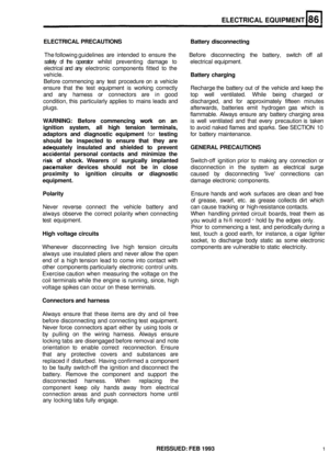 Page 396ELECTRICAL EQUIPMENT 
ELECTRICAL PRECAUTIONS  Battery  disconnecting The following guidelines  are intended 
to ensure  the  Before  disconnecting  the  battery,  switch off all 
safety  of the  operator  whilst preventing  damage  to  electrical equipment. 
electrical and any  electronic  components  fitted to  the 
Battery  charging 
Before  commencing  any test  procedure  on a  vehicle 
ensure  that the test  equipment  is working  correctly  Recharge  the battery  out of the  vehicle  and keep  the...