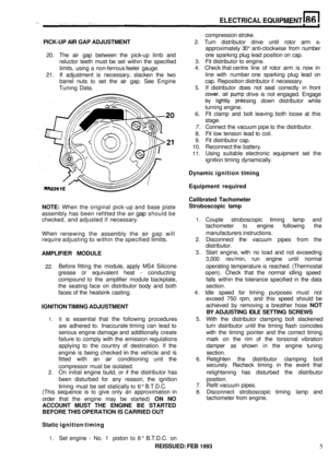 Page 400ELECTRICAL EQUIPMENT 
compression stroke. 
PICK-UP  AIR GAP  ADJUSTMENT  2. Turn  distributor  drive until rotor  arm 
IS 
approximately  30° anti-clockwise  from number 
one  sparking  plug lead  position  on cap. 
20.  The  air gap  between  the pick
-up limb  and 
reluctor  teeth must be set 
within the  specified 
limits,  using a non
-ferrous  feeler gauge. 
21. 
If adjustment  is necessary,  slacken the two 
barrel  nuts 
to set the  air gap.  See Engine 
Tuning  Data. 
3. Fit distributor  to...