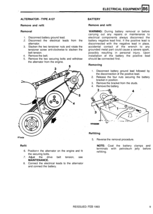 Page 404ELECTRICAL EQUIPMENT 
ALTERNATOR - TYPE A127  BATTERY 
Remove  and  refit 
Removal  WARNING: During battery removal  or  before 
carrying  out  any repairs  or  maintenance  to 
1. Disconnect battery ground  lead.  electrical  components  always disconnect  the 
2. Disconnect  the electrical  leads from the  battery  negative  lead  first. If the  positive lead is 
alternator.  disconnected with the negative  lead in place, 
3. Slacken  the two  tensioner  nuts and rotate  the  accidental  contact of the...