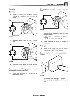 Page 406ELECTRICAL EQUIPMENT 
Inspecting 
Solenoid 
Solenoid  plunger removed, ohmmeter  should read 
infinity. 
23.  Check  the  continuity  and resistance  value 
of 
windings  by connecting  an  ohmmeter  as 
shown. 
Solenoid plunger operated by  hand, ohmmeter 
should  read zero. 
If test results  are unsatisfactory,  replace  the 
solenoid. 
If results  are correct  proceed  to 25. 
(a) Resistance  value  should  be: 1.074  ± 0.035 
ohms  25.  Check operation 
of spring for freedom of 
movement. 
Brush gear...