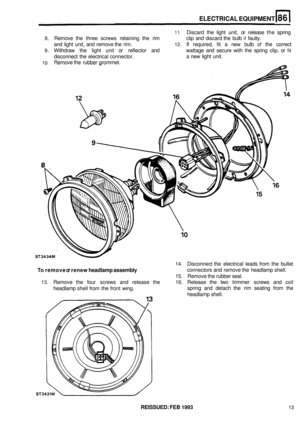 Page 408ELECTRICAL EQUIPMENT 
11 Discard  the light unit,  or release  the spring 
8. Remove  the  three  screws  retaining  the rim  clip  and discard  the  bulb if faulty. 
and  light  unit,  and remove  the rim. 
12. If required,  fit  a new bulb of the  correct 
9. Withdraw  the  light  unit or reflector  and  wattage and secure  with  the  spring clip, or fit 
disconnect  the  electrical connector.  a 
new  light  unit. 
10 Remove the rubber  grommet. 
14. Disconnect the  electrical  leads  from the bullet...