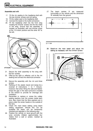 Page 409ELECTRICAL EQUIPMENT 
Assemble and refit 27. The  beam  centres  A are  measured 
horizontally  on the  vehicle  and the dimension 
B  vertically  from the ground. 
17. Fit the  rim seating  to the  headlamp  shell with 
the  two  trimmer  screws and coil spring. 
18.  Fit the  rubber  seal to the  headlamp  shell. 
19.  Connect  the leads  to the  bullet  connectors. 
20.  Fit the  headlamp  shell into the front  wing 
locating  the trimmer  screws into the 
two holes 
in the  wing.  Ensure  that the...