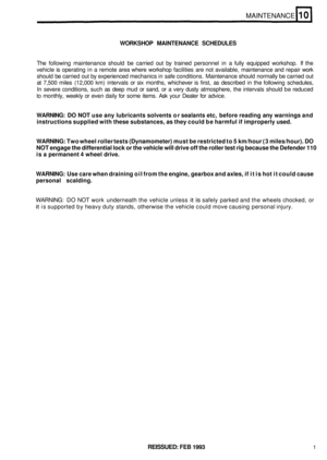 Page 42MAINTENANCE 
WORKSHOP MAINTENANCE  SCHEDULES 
The following  maintenance  should  be carried out by trained  personnel  in a fully  equipped  workshop.  If the 
vehicle  is operating  in a  remote  area  where  workshop facilities  are  not available,  maintenance  and  repair work 
should  be carried  out by experienced  mechanics in safe  conditions.  Maintenance should  normally  be carried  out 
at  7,500  miles  (12,000 km)  intervals  or six  months,  whichever  is  first, as described  in the...