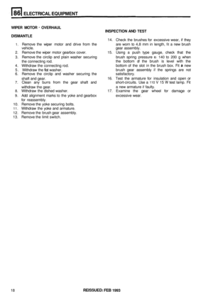 Page 413ELECTRICAL EQUIPMENT 
WIPER MOTOR - OVERHAUL 
INSPECTION AND 
TEST 
DISMANTLE 
14. 
Check  the  brushes  for excessive wear,  if they 
1. Remove  the wiper  motor  and drive  from  the  are worn  to 4,8  mm  in length, fit a new  brush 
vehicle.  gear assembly. 
2. Remove  the wiper  motor  gearbox  cover. 15. Using  a  push type  gauge,  check that  the 
3.  Remove 
the  circlip  and  plain washer  securing  brush  spring  pressure 
IS 140 to 200 g when 
the connecting  rod.  the  bottom 
of the  brush...